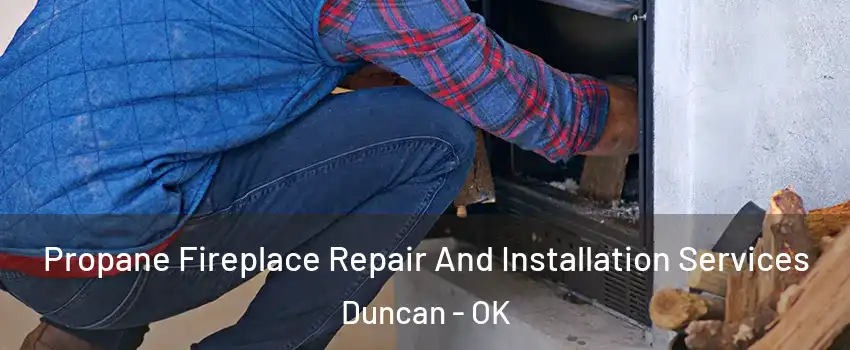  Propane Fireplace Repair And Installation Services Duncan - OK